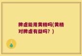脾虚能用黄精吗(黄精对脾虚有益吗？)
