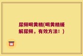 尿频喝黄精(喝黄精缓解尿频，有效方法！)