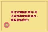 同济堂黄精牡蛎片(同济堂推出黄精牡蛎片，缓解身体疲劳)