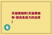 天猫黄精粉(天猫黄精粉-提高免疫力的选择)