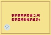 收购黄精的老板(公司收购黄精老板的业务)