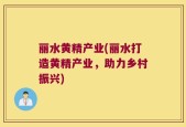 丽水黄精产业(丽水打造黄精产业，助力乡村振兴)