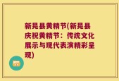新晃县黄精节(新晃县庆祝黄精节：传统文化展示与现代表演精彩呈现)