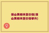 保山黄精块茎价格(保山黄精块茎价格攀升)