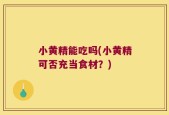 小黄精能吃吗(小黄精可否充当食材？)