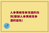 人参黄精党参泡酒的功效(酿制人参黄精党参酒的益处)