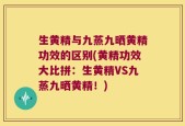 生黄精与九蒸九晒黄精功效的区别(黄精功效大比拼：生黄精VS九蒸九晒黄精！)