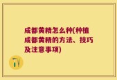 成都黄精怎么种(种植成都黄精的方法、技巧及注意事项)