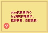 olay抗黄精华(Olay黄斑护理精华，抵御衰老，自信美肌)