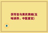 茯苓首乌黄芪黄精(五味调养，中医重宝)