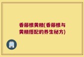 香藤根黄精(香藤根与黄精搭配的养生秘方)