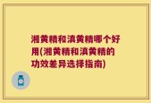 湘黄精和滇黄精哪个好用(湘黄精和滇黄精的功效差异选择指南)
