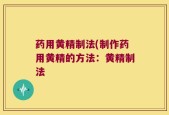药用黄精制法(制作药用黄精的方法：黄精制法
