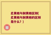 炙黄精与制黄精区别(炙黄精与制黄精的区别是什么？)