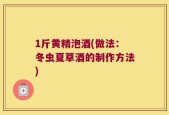 1斤黄精泡酒(做法：冬虫夏草酒的制作方法)