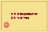 怎么是黄精(黄精的功效与作用介绍)