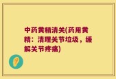 中药黄精清关(药用黄精：清理关节垃圾，缓解关节疼痛)