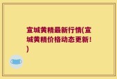 宣城黄精最新行情(宣城黄精价格动态更新！)