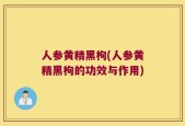人参黄精黑枸(人参黄精黑枸的功效与作用)