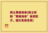 博士黄精海参(博士研制“黄精海参”独家配方，强化免疫系统)