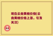 现在云南黄精价格(云南黄精价格上涨，引发关注)