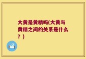 大黄是黄精吗(大黄与黄精之间的关系是什么？)