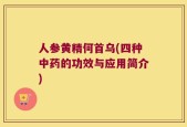 人参黄精何首乌(四种中药的功效与应用简介)
