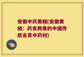 安徽中药黄精(安徽黄精：药食两用的中国传统名贵中药材)