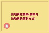 熟地黄蒸黄精(黄精与熟地黄的蒸制方法)
