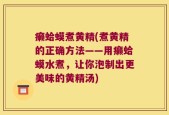 癞蛤蟆煮黄精(煮黄精的正确方法——用癞蛤蟆水煮，让你泡制出更美味的黄精汤)