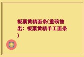 板栗黄精面条(重磅推出：板栗黄精手工面条)