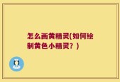 怎么画黄精灵(如何绘制黄色小精灵？)