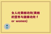 女人吃黄精功效(黄精的营养与健康功效 for women)
