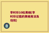 李时珍10粒黄精(李时珍记载的黄精用法及功效)