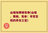 山楂加黄精党参(山楂、黄精、党参：寻常百姓的养生三宝)
