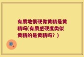 有质地很硬像黄精是黄精吗(有质感硬度类似黄精的是黄精吗？)