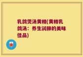 乳鸽煲汤黄精(黄精乳鸽汤：养生润肺的美味佳品)