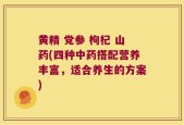 黄精 党参 枸杞 山药(四种中药搭配营养丰富，适合养生的方案)