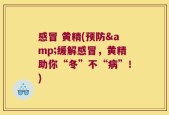 感冒 黄精(预防&缓解感冒，黄精助你“冬”不“病”！)