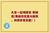 大家一起塌便宜 黄精膏(黄精膏优惠大酬宾，共同享受实惠！)