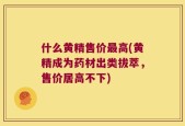什么黄精售价最高(黄精成为药材出类拔萃，售价居高不下)