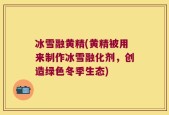 冰雪融黄精(黄精被用来制作冰雪融化剂，创造绿色冬季生态)