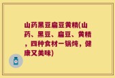 山药黑豆扁豆黄精(山药、黑豆、扁豆、黄精，四种食材一锅炖，健康又美味)