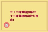 三十三味黄精(探秘三十三味黄精的功效与用途)
