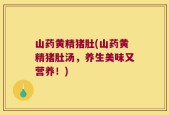 山药黄精猪肚(山药黄精猪肚汤，养生美味又营养！)