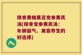 排骨黄精黑豆党参黄芪汤(排骨党参黄芪汤：补肺益气、美容养生的好选择)