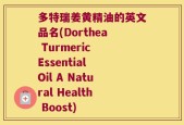 多特瑞姜黄精油的英文品名(Dorthea Turmeric Essential Oil A Natural Health Boost)