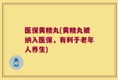 医保黄精丸(黄精丸被纳入医保，有利于老年人养生)