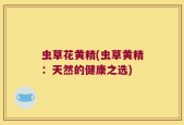 虫草花黄精(虫草黄精：天然的健康之选)
