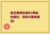 修正黄精牡蛎片(黄精牡蛎片：功效与使用建议)